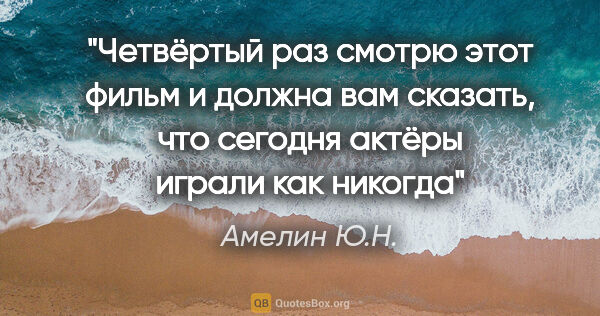 Амелин Ю.Н. цитата: "Четвёртый раз смотрю этот фильм и должна вам сказать, что..."