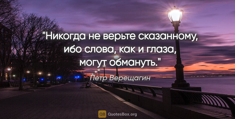 Петр Верещагин цитата: "Никогда не верьте сказанному, ибо слова, как и глаза, могут..."