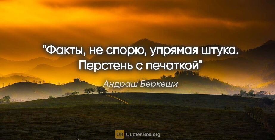 Андраш Беркеши цитата: "Факты, не спорю, упрямая штука.

"Перстень с печаткой""