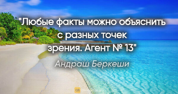 Андраш Беркеши цитата: "Любые факты можно объяснить с разных точек зрения.

Агент № 13"