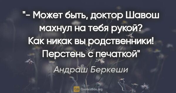 Андраш Беркеши цитата: "- Может быть, доктор Шавош махнул на тебя рукой? Как никак вы..."