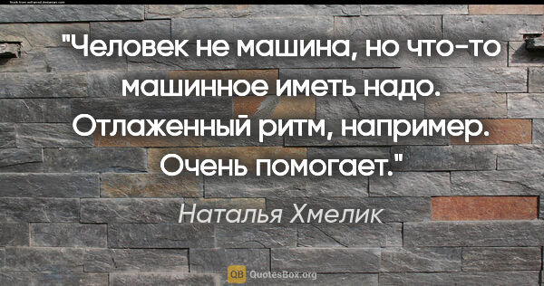 Наталья Хмелик цитата: "Человек не машина, но что-то машинное иметь надо. Отлаженный..."