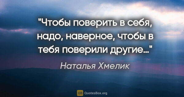 Наталья Хмелик цитата: "Чтобы поверить в себя, надо, наверное, чтобы в тебя поверили..."