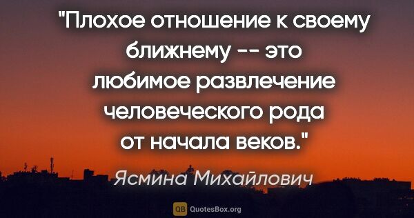 Ясмина Михайлович цитата: "Плохое отношение к своему ближнему -- это любимое развлечение..."