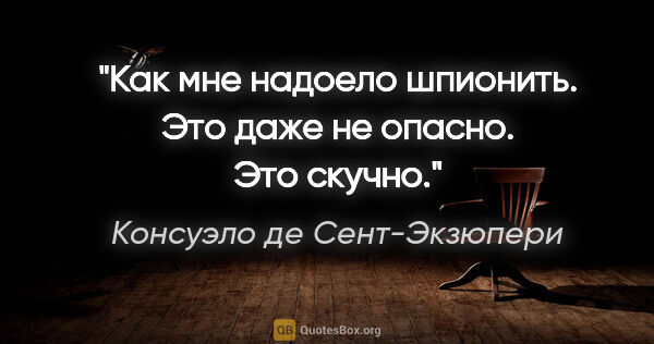 Консуэло де Сент-Экзюпери цитата: "Как мне надоело шпионить. Это даже не опасно. Это скучно."