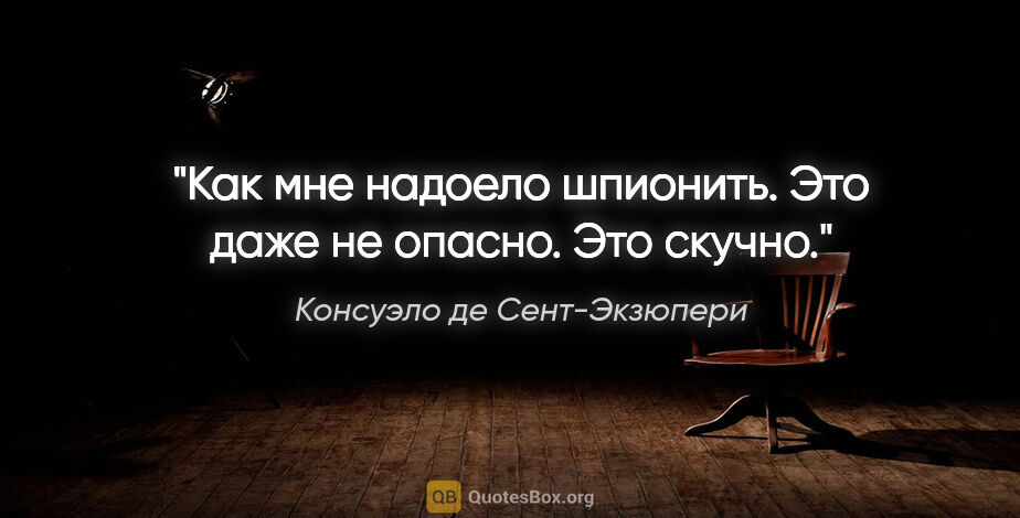 Консуэло де Сент-Экзюпери цитата: "Как мне надоело шпионить. Это даже не опасно. Это скучно."