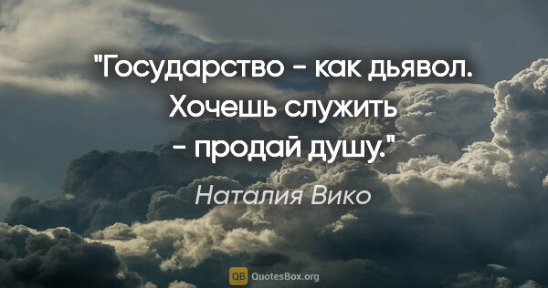 Наталия Вико цитата: "Государство - как дьявол. Хочешь служить - продай душу."