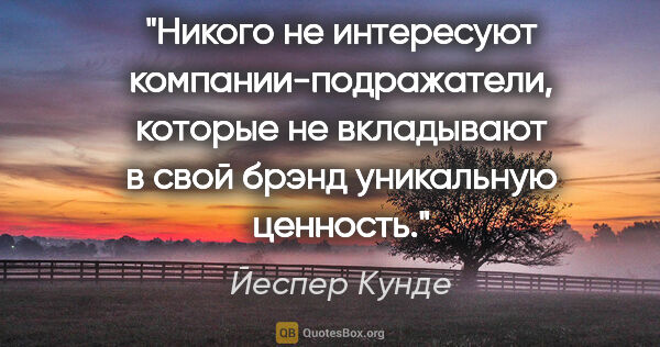 Йеспер Кунде цитата: "Никого не интересуют компании-подражатели, которые не..."