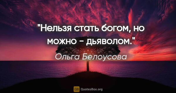 Ольга Белоусова цитата: "Нельзя стать богом, но можно - дьяволом."