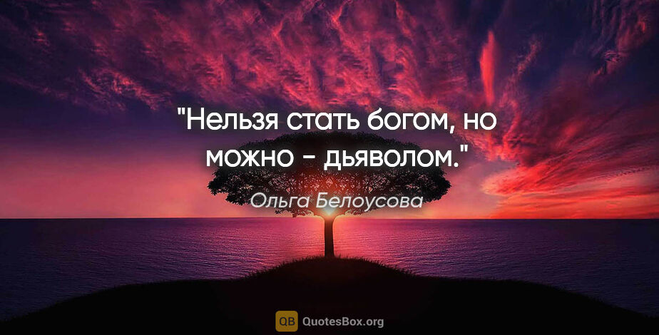 Ольга Белоусова цитата: "Нельзя стать богом, но можно - дьяволом."