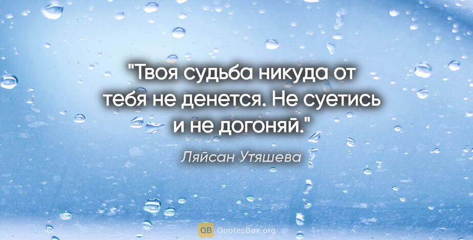 Ляйсан Утяшева цитата: "Твоя судьба никуда от тебя не денется. Не суетись и не догоняй."