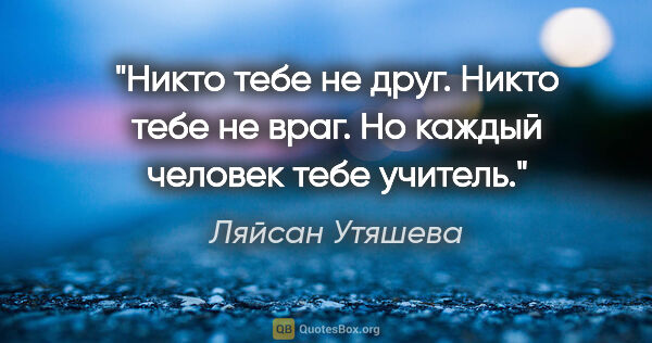 Ляйсан Утяшева цитата: "Никто тебе не друг. Никто тебе не враг. Но каждый человек тебе..."