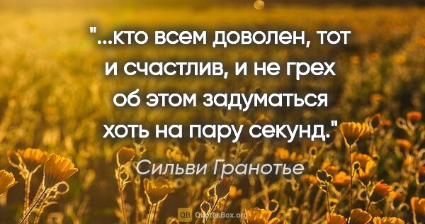 Сильви Гранотье цитата: "кто всем доволен, тот и счастлив, и не грех об этом задуматься..."