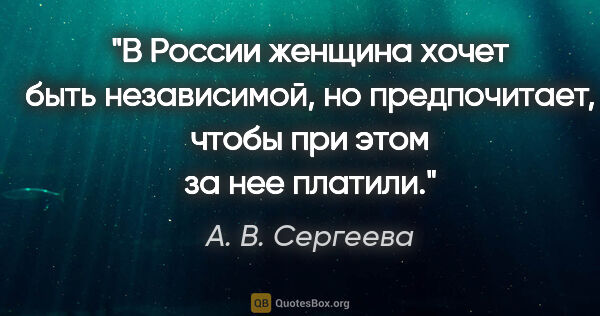 А. В. Сергеева цитата: "В России женщина хочет быть независимой, но предпочитает,..."