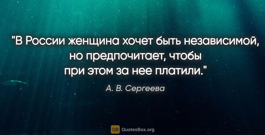 А. В. Сергеева цитата: "В России женщина хочет быть независимой, но предпочитает,..."