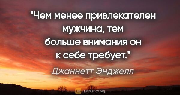 Джаннетт Энджелл цитата: "Чем менее привлекателен мужчина, тем больше внимания он к себе..."