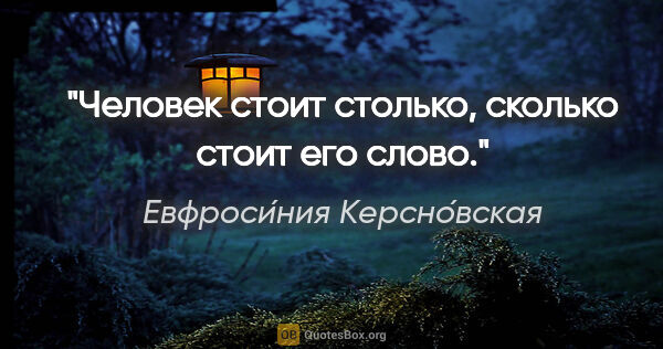 Евфроси́ния Керсно́вская цитата: "Человек стоит столько, сколько стоит его слово."