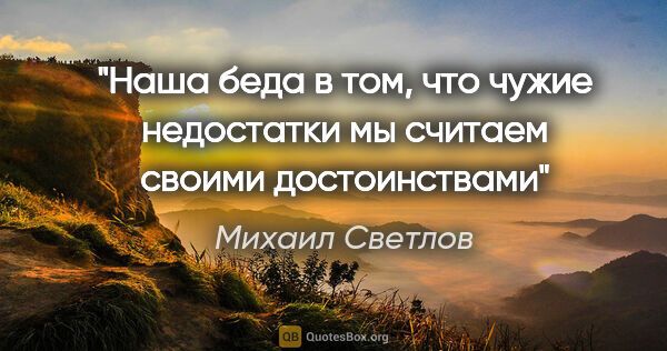 Михаил Светлов цитата: "Наша беда в том, что чужие недостатки мы считаем своими..."
