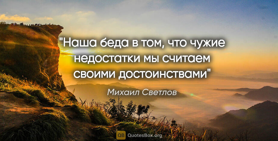 Михаил Светлов цитата: "Наша беда в том, что чужие недостатки мы считаем своими..."