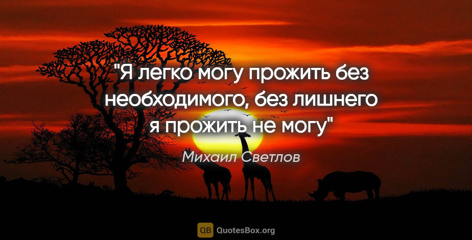 Михаил Светлов цитата: "Я легко могу прожить без необходимого, без лишнего я прожить..."