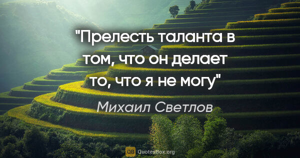 Михаил Светлов цитата: "Прелесть таланта в том, что он делает то, что я не могу"