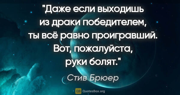 Стив Брюер цитата: "Даже если выходишь из драки победителем, ты всё равно..."