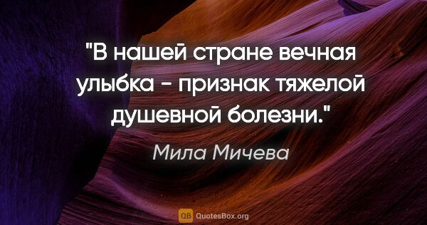 Мила Мичева цитата: "В нашей стране вечная улыбка - признак тяжелой душевной болезни."