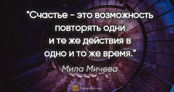 Мила Мичева цитата: "Счастье - это возможность повторять одни и те же действия в..."