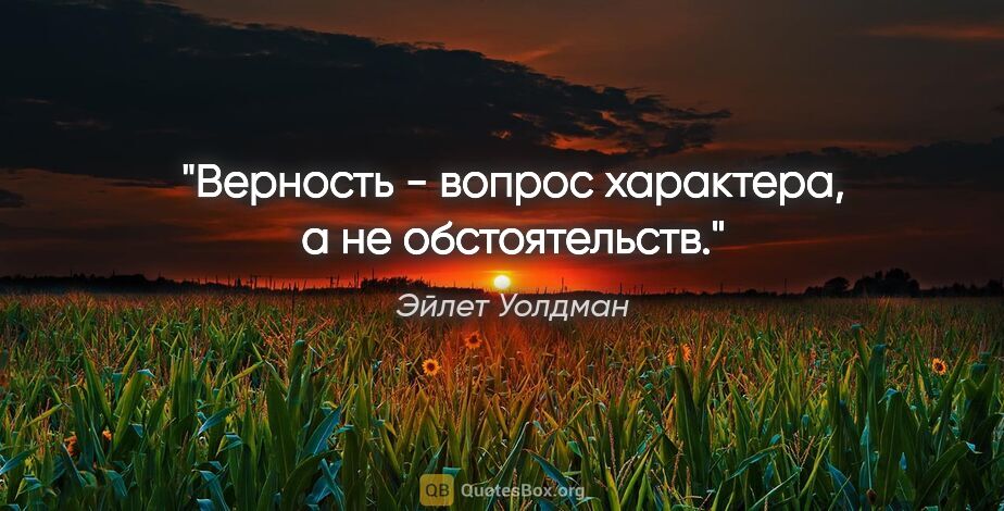 Эйлет Уолдман цитата: "Верность - вопрос характера, а не обстоятельств."