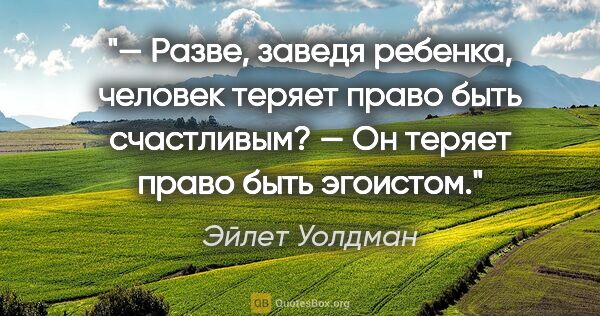 Эйлет Уолдман цитата: "— Разве, заведя ребенка, человек теряет право быть..."