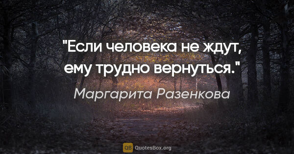 Маргарита Разенкова цитата: "Если человека не ждут, ему трудно вернуться."