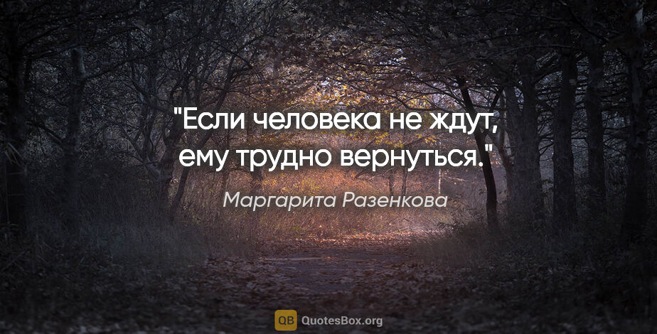 Маргарита Разенкова цитата: "Если человека не ждут, ему трудно вернуться."