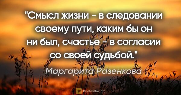 Маргарита Разенкова цитата: "Смысл жизни - в следовании своему пути, каким бы он ни был,..."