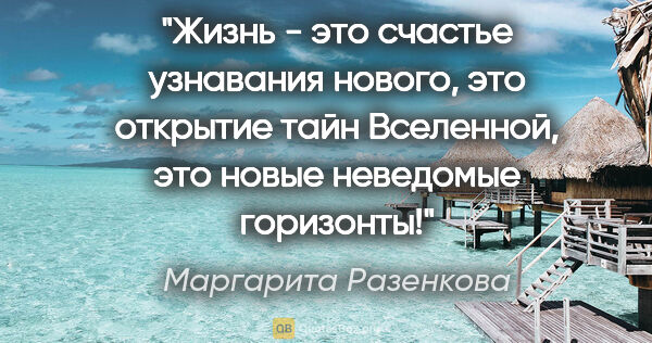 Маргарита Разенкова цитата: "Жизнь - это счастье узнавания нового, это открытие тайн..."