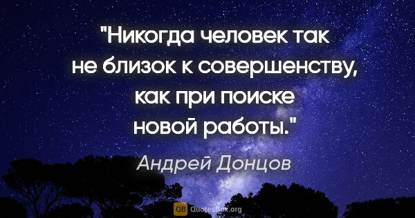 Андрей Донцов цитата: "Никогда человек так не близок к совершенству, как при поиске..."