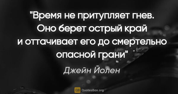 Джейн Йолен цитата: "«Время не притупляет гнев. Оно берет острый край и оттачивает..."