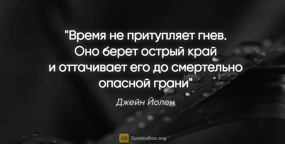 Джейн Йолен цитата: "«Время не притупляет гнев. Оно берет острый край и оттачивает..."