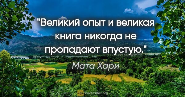 Мата Хари цитата: "Великий опыт и великая книга никогда не пропадают впустую."