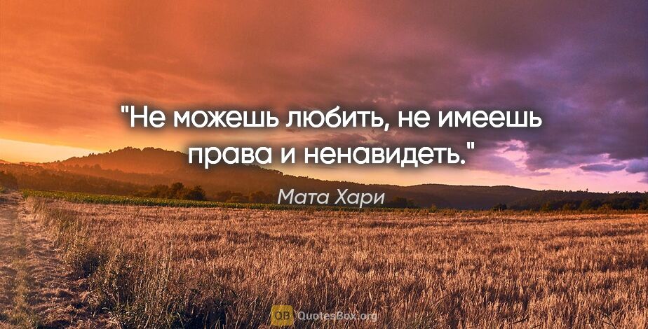 Мата Хари цитата: "Не можешь любить, не имеешь права и ненавидеть."