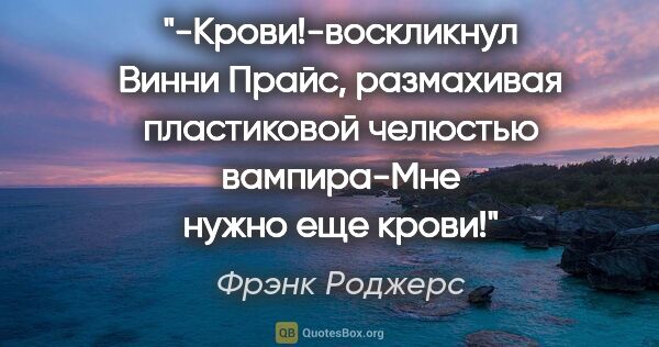 Фрэнк Роджерс цитата: "-Крови!-воскликнул Винни Прайс, размахивая пластиковой..."