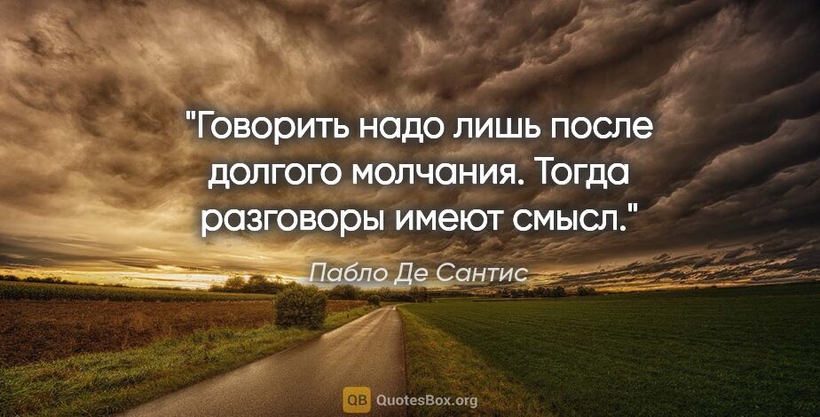 Пабло Де Сантис цитата: ""Говорить надо лишь после долгого молчания. Тогда разговоры..."