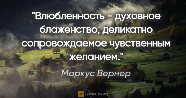 Маркус Вернер цитата: "Влюбленность - духовное блаженство, деликатно сопровождаемое..."