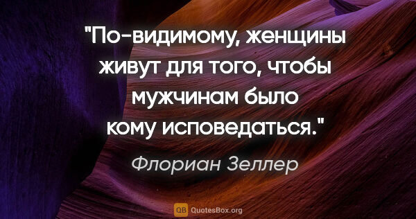 Флориан Зеллер цитата: "По-видимому, женщины живут для того, чтобы мужчинам было кому..."