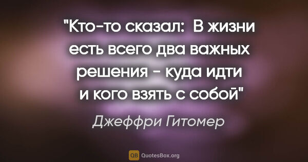 Джеффри Гитомер цитата: "Кто-то сказал: 

«В жизни есть всего два важных решения - куда..."