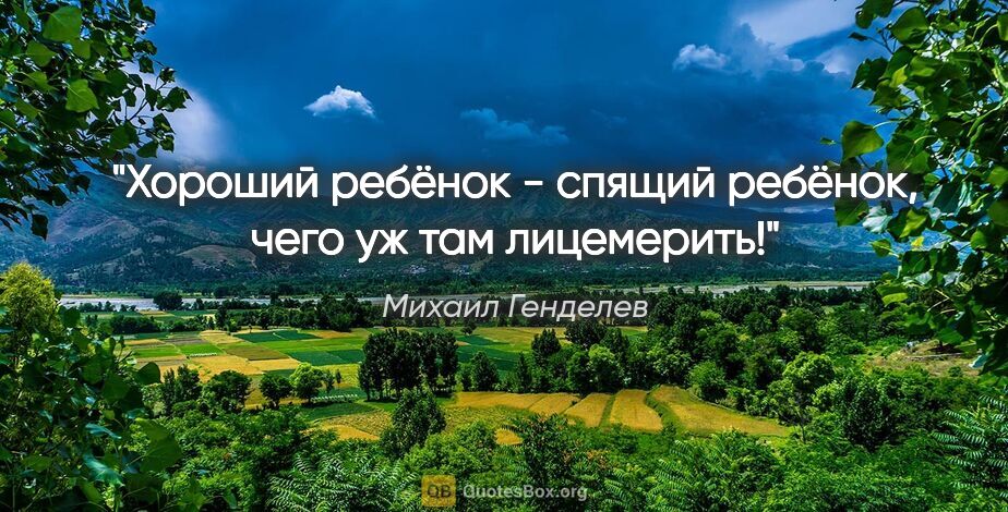 Михаил Генделев цитата: "Хороший ребёнок - спящий ребёнок, чего уж там лицемерить!"