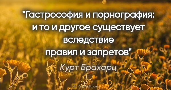 Курт Брахарц цитата: "Гастрософия и порнография: и то и другое существует вследствие..."