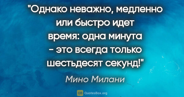 Мино Милани цитата: "Однако неважно, медленно или быстро идет время: одна минута -..."