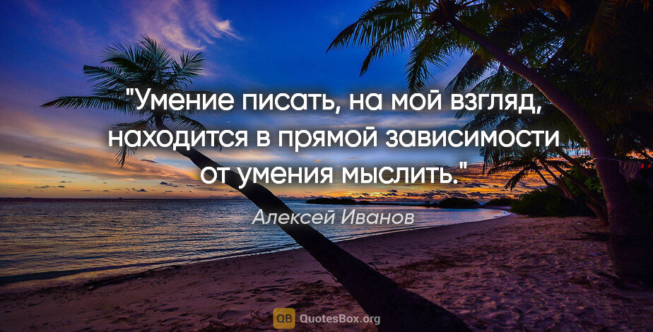 Алексей Иванов цитата: "Умение писать, на мой взгляд, находится в прямой зависимости..."