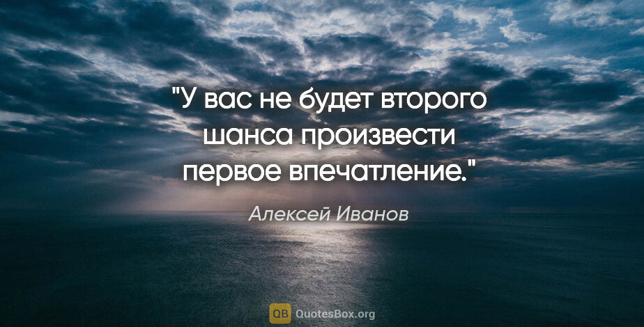 Алексей Иванов цитата: "У вас не будет второго шанса произвести первое впечатление."