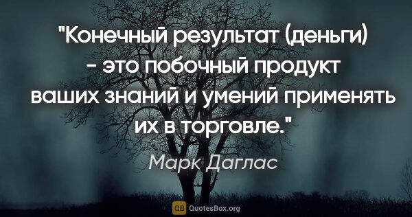 Марк Даглас цитата: "Конечный результат (деньги) - это побочный продукт ваших..."